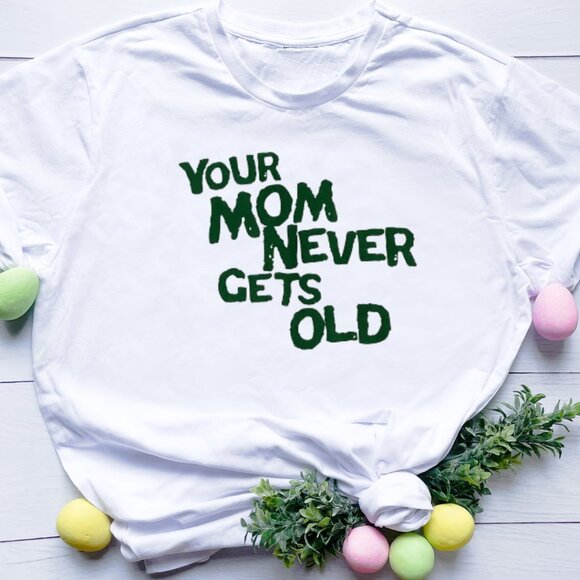 Other - Your Mom Never Gets Old Shirt, Mother_s Day Gift Idea, Best Mom Ever Shirt